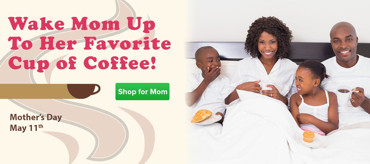 Mothers Day May 11th... Wake Mom Up to Her Favorite Cup of Coffee!